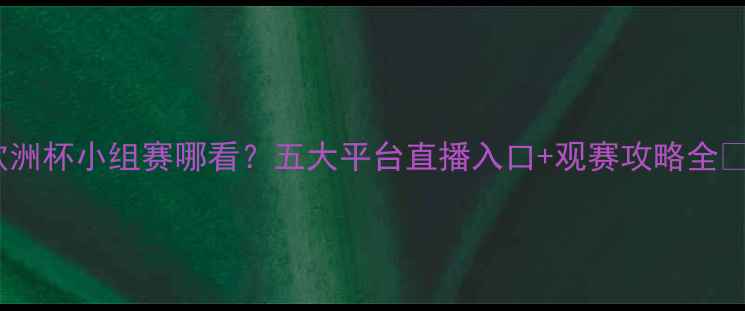 图片 今晚欧洲杯小组赛哪看？五大平台直播入口+观赛攻略全🌍⚽️1