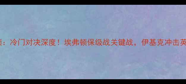 图片 伊基克vs埃弗顿：冷门对决深度！埃弗顿保级战关键战，伊基克冲击英超！⚽️⚽️2