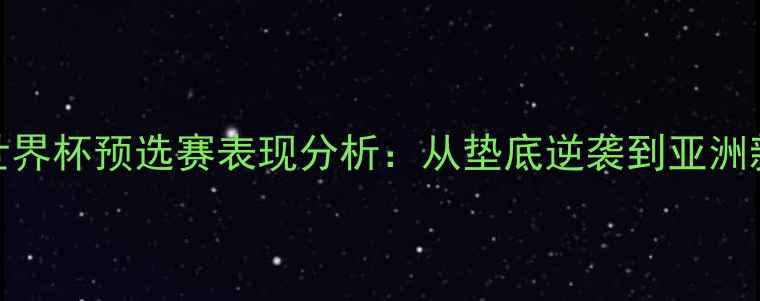 图片 伊拉克国家足球队世界杯预选赛表现分析：从垫底逆袭到亚洲新锐的战术进化之路