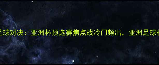 图片 伊朗VS越南足球对决：亚洲杯预选赛焦点战冷门频出，亚洲足球格局再添变数