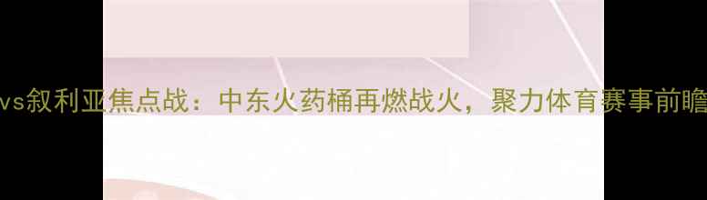 图片 伊朗vs叙利亚焦点战：中东火药桶再燃战火，聚力体育赛事前瞻深度