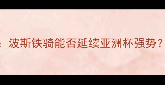 图片 伊朗vs阿曼足球高清：波斯铁骑能否延续亚洲杯强势？关键数据+战术预判1