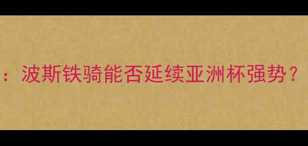 图片 伊朗vs阿曼足球高清：波斯铁骑能否延续亚洲杯强势？关键数据+战术预判2