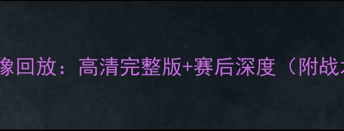 图片 伯恩利vs热刺比赛录像回放：高清完整版+赛后深度（附战术对比与关键事件）2