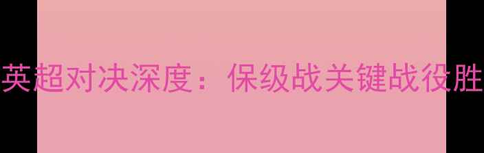 图片 伯恩利vs莱切赛季英超对决深度：保级战关键战役胜负天平如何倾斜？