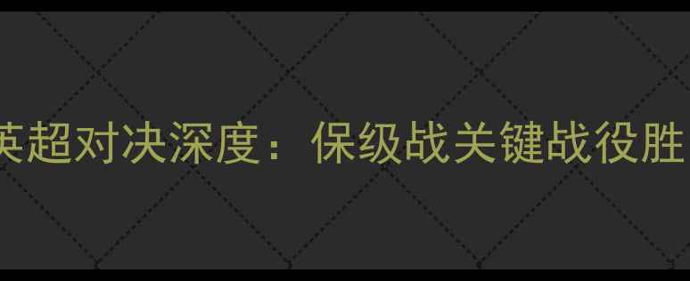 图片 伯恩利vs莱切赛季英超对决深度：保级战关键战役胜负天平如何倾斜？1
