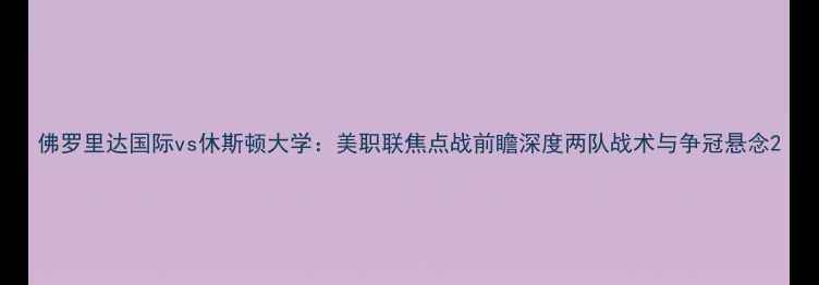 图片 佛罗里达国际vs休斯顿大学：美职联焦点战前瞻深度两队战术与争冠悬念2