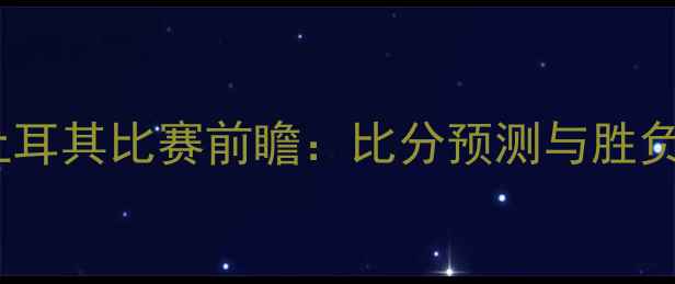 图片 俄罗斯vs土耳其比赛前瞻：比分预测与胜负关键深度1