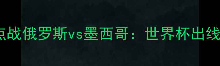 图片 俄罗斯世界杯预选赛焦点战俄罗斯vs墨西哥：世界杯出线战关键战役前瞻与深度2