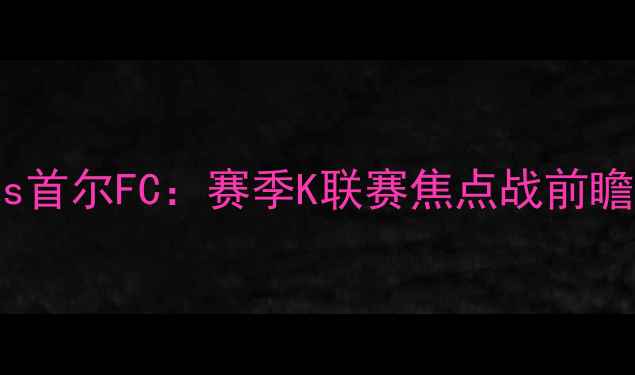 图片 光州FCvs首尔FC：赛季K联赛焦点战前瞻与战术1