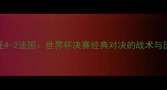 图片 克罗地亚4-2法国：世界杯决赛经典对决的战术与历史回顾