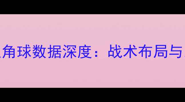 图片 克罗地亚队角球数据深度：战术布局与比赛影响全