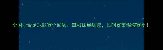 图片 全国业余足球联赛全回顾：草根球星崛起，民间赛事燃爆赛季！