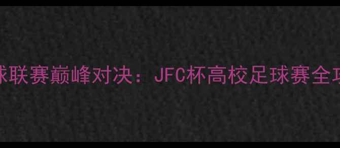 图片 全国大学生足球联赛巅峰对决：JFC杯高校足球赛全攻略与赛事分析