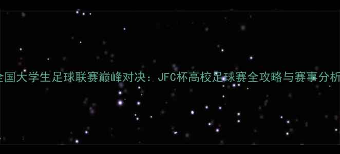 图片 全国大学生足球联赛巅峰对决：JFC杯高校足球赛全攻略与赛事分析2