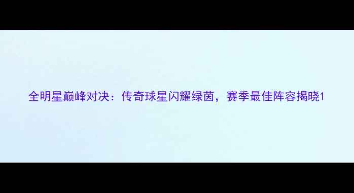 图片 全明星巅峰对决：传奇球星闪耀绿茵，赛季最佳阵容揭晓1