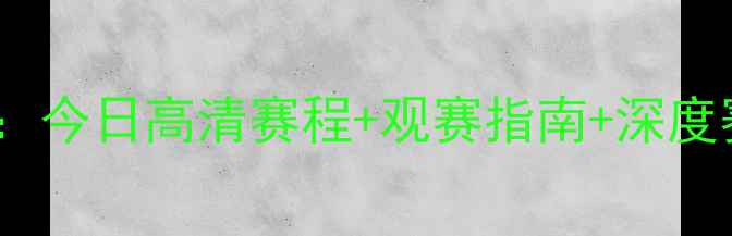 图片 全球足球赛事全攻略：今日高清赛程+观赛指南+深度赛事分析（完整版）2