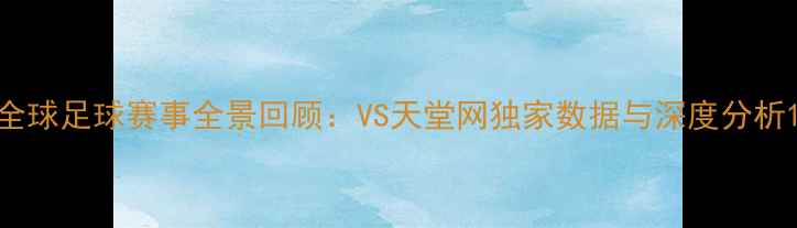 图片 全球足球赛事全景回顾：VS天堂网独家数据与深度分析1