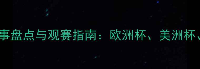 图片 全球足球赛事盘点与观赛指南：欧洲杯、美洲杯、世预赛全2