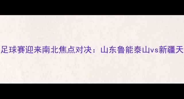 图片 全运会足球赛迎来南北焦点对决：山东鲁能泰山vs新疆天山雪豹