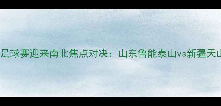 图片 全运会足球赛迎来南北焦点对决：山东鲁能泰山vs新疆天山雪豹2