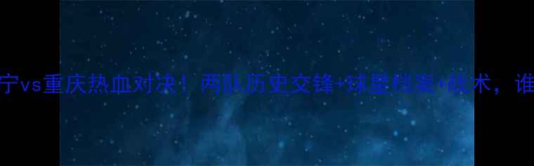 图片 全运会足球辽宁vs重庆热血对决！两队历史交锋+球星档案+战术，谁将问鼎冠军？