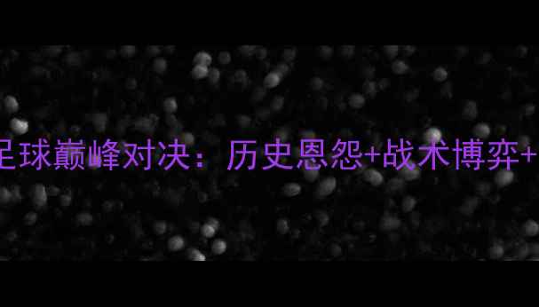 图片 八一vs吉林足球巅峰对决：历史恩怨+战术博弈+胜负预测全1