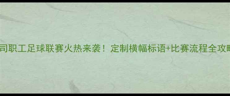 图片 公司职工足球联赛火热来袭！定制横幅标语+比赛流程全攻略1