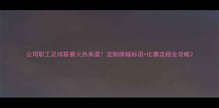 图片 公司职工足球联赛火热来袭！定制横幅标语+比赛流程全攻略2