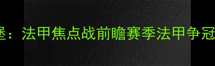图片 兰斯vs白色城堡：法甲焦点战前瞻赛季法甲争冠关键战役深度2