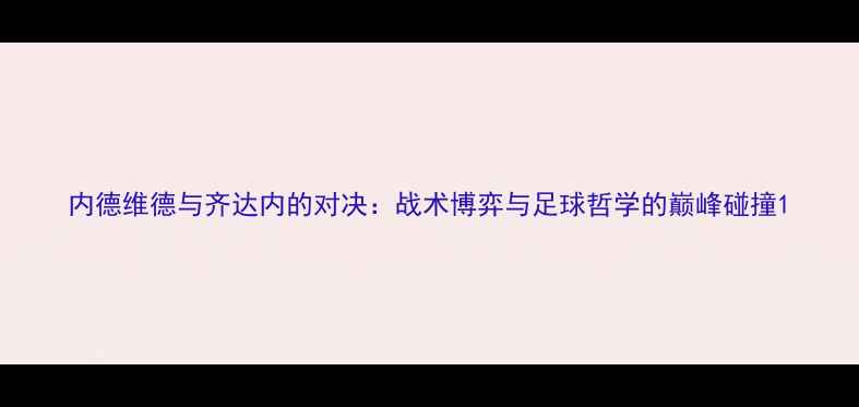 图片 内德维德与齐达内的对决：战术博弈与足球哲学的巅峰碰撞1
