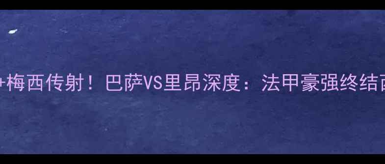 图片 内马尔绝杀+梅西传射！巴萨VS里昂深度：法甲豪强终结西甲霸权？2