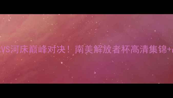 图片 内马尔领衔巴西国际VS河床巅峰对决！南美解放者杯高清集锦+战术（附观赛指南）