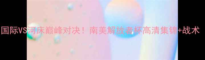 图片 内马尔领衔巴西国际VS河床巅峰对决！南美解放者杯高清集锦+战术（附观赛指南）2