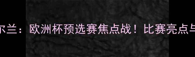图片 冰岛1-1北爱尔兰：欧洲杯预选赛焦点战！比赛亮点与关键数据全2