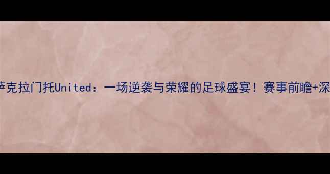 图片 凤凰重生VS萨克拉门托United：一场逆袭与荣耀的足球盛宴！赛事前瞻+深度+观赛指南