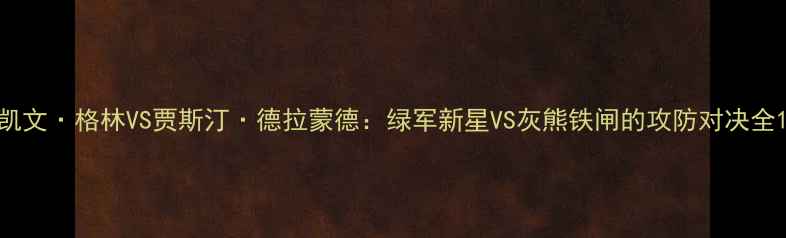 图片 凯文·格林VS贾斯汀·德拉蒙德：绿军新星VS灰熊铁闸的攻防对决全1