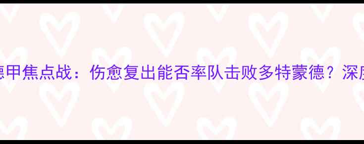 图片 凯文波特今日德甲焦点战：伤愈复出能否率队击败多特蒙德？深度赛前五大看点