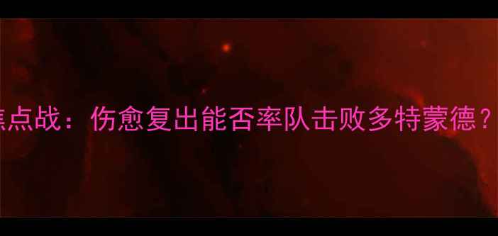 图片 凯文波特今日德甲焦点战：伤愈复出能否率队击败多特蒙德？深度赛前五大看点1
