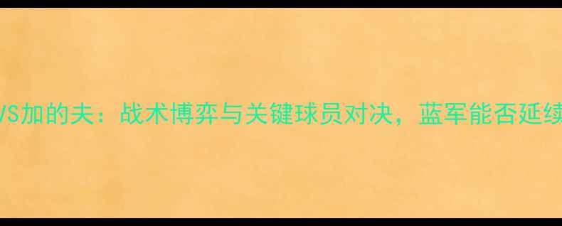 图片 切尔西VS加的夫：战术博弈与关键球员对决，蓝军能否延续强势？