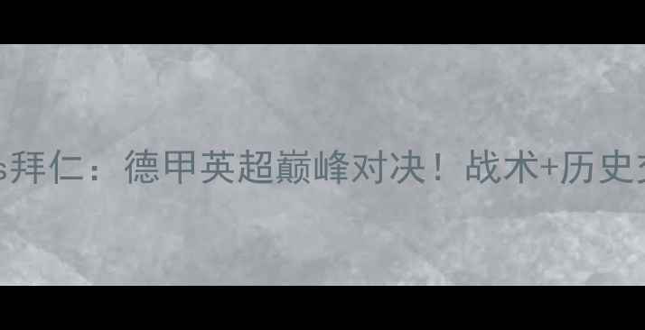 图片 切尔西vs拜仁：德甲英超巅峰对决！战术+历史交锋数据