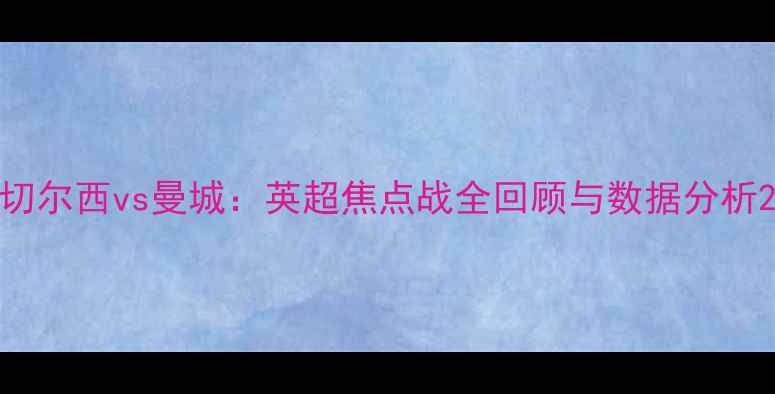图片 切尔西vs曼城：英超焦点战全回顾与数据分析2