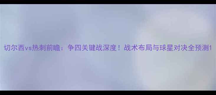 图片 切尔西vs热刺前瞻：争四关键战深度！战术布局与球星对决全预测1