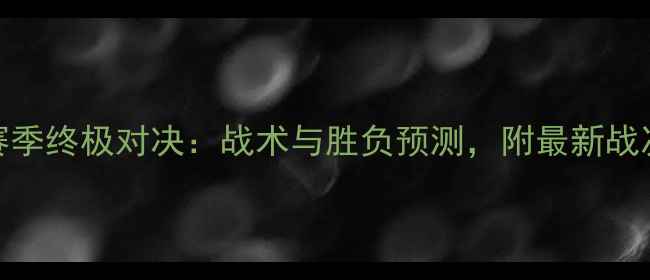 图片 切尔西vs西布朗赛季终极对决：战术与胜负预测，附最新战况与关键球员数据