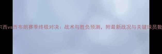 图片 切尔西vs西布朗赛季终极对决：战术与胜负预测，附最新战况与关键球员数据1