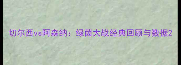 图片 切尔西vs阿森纳：绿茵大战经典回顾与数据2