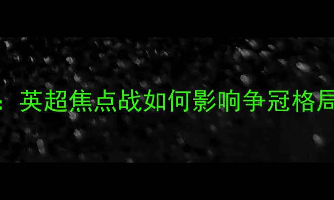 图片 列积卡vs新圣徒高清直播+深度：英超焦点战如何影响争冠格局？附历史交锋数据及夺冠赔率1