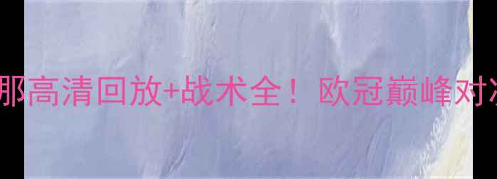图片 利物浦VS巴塞罗那高清回放+战术全！欧冠巅峰对决谁更胜一筹？2