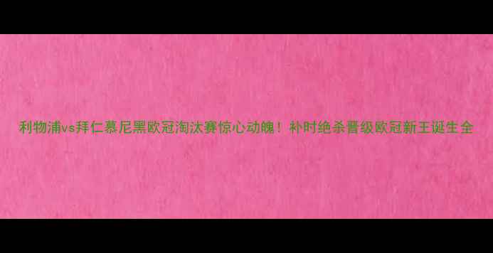 图片 利物浦vs拜仁慕尼黑欧冠淘汰赛惊心动魄！补时绝杀晋级欧冠新王诞生全