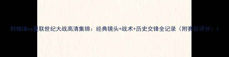 图片 利物浦vs曼联世纪大战高清集锦：经典镜头+战术+历史交锋全记录（附赛后评分）1